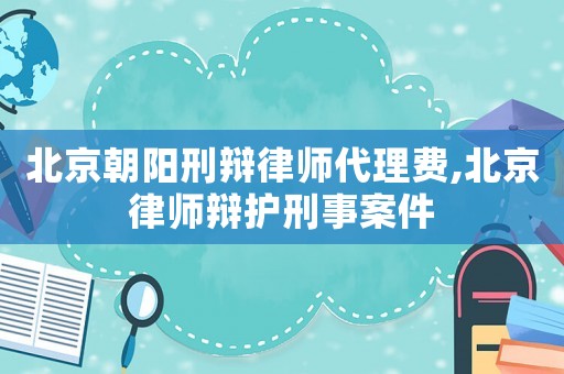 北京朝陽刑辯律師代理費,北京律師辯護(hù)刑事案件