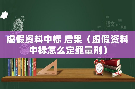 虛假資料中標(biāo) 后果（虛假資料中標(biāo)怎么定罪量刑）