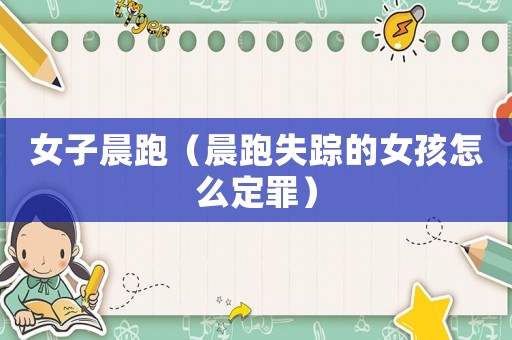 女子晨跑（晨跑失蹤的女孩怎么定罪）