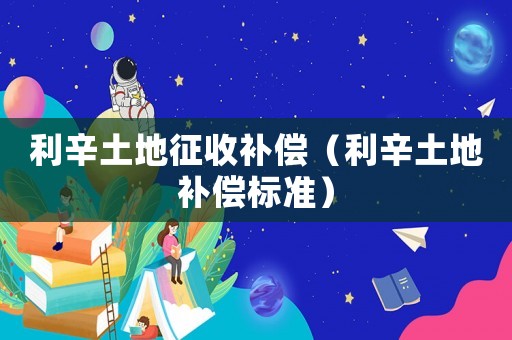 利辛土地征收補償（利辛土地補償標(biāo)準(zhǔn)）