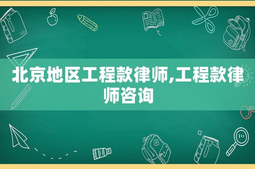 北京地區(qū)工程款律師,工程款律師咨詢