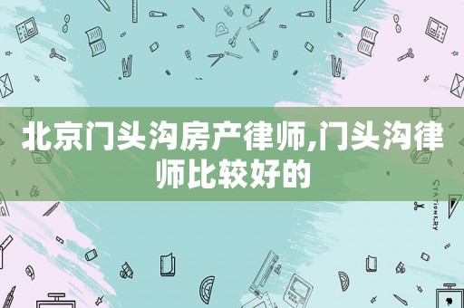 北京門(mén)頭溝房產(chǎn)律師,門(mén)頭溝律師比較好的