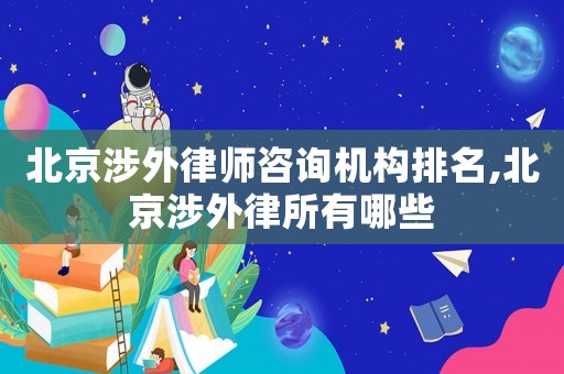 北京涉外律師咨詢機(jī)構(gòu)排名,北京涉外律所有哪些