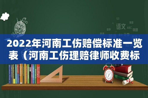 2022年河南工傷賠償標(biāo)準(zhǔn)一覽表（河南工傷理賠律師收費(fèi)標(biāo)準(zhǔn)）
