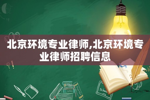 北京環(huán)境專業(yè)律師,北京環(huán)境專業(yè)律師招聘信息