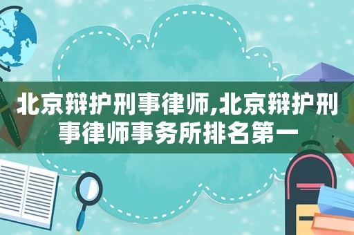 北京辯護(hù)刑事律師,北京辯護(hù)刑事律師事務(wù)所排名第一