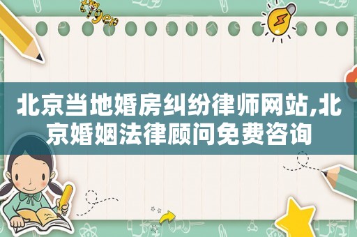 北京當(dāng)?shù)鼗榉考m紛律師網(wǎng)站,北京婚姻法律顧問免費(fèi)咨詢