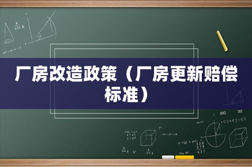 廠房改造政策（廠房更新賠償標(biāo)準(zhǔn)）