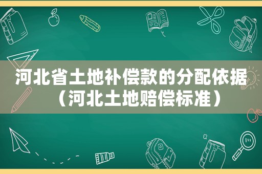 河北省土地補(bǔ)償款的分配依據(jù)（河北土地賠償標(biāo)準(zhǔn)）