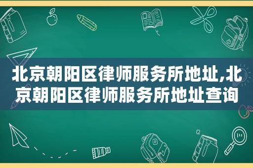 北京朝陽區(qū)律師服務(wù)所地址,北京朝陽區(qū)律師服務(wù)所地址查詢