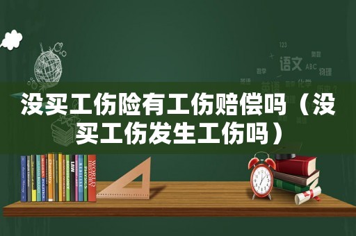 沒買工傷險(xiǎn)有工傷賠償嗎（沒買工傷發(fā)生工傷嗎）