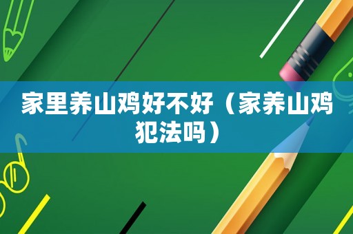 家里養(yǎng)山雞好不好（家養(yǎng)山雞犯法嗎）