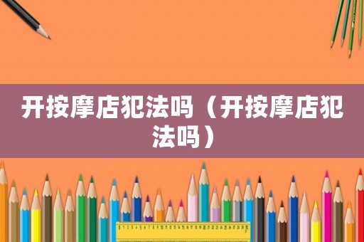 開按摩店犯法嗎（開按摩店犯法嗎）