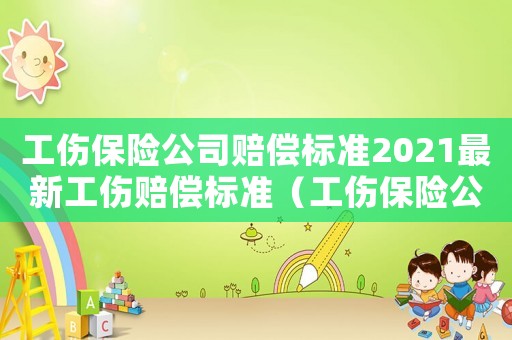 工傷保險(xiǎn)公司賠償標(biāo)準(zhǔn)2021最新工傷賠償標(biāo)準(zhǔn)（工傷保險(xiǎn)公司賠償標(biāo)準(zhǔn)）