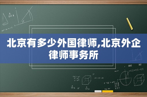 北京有多少外國(guó)律師,北京外企律師事務(wù)所