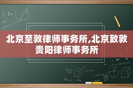 北京至敦律師事務(wù)所,北京致敦貴陽律師事務(wù)所