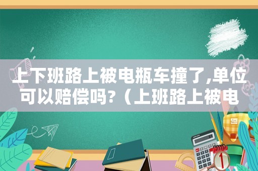 上下班路上被電瓶車撞了,單位可以賠償嗎?（上班路上被電動(dòng)車撞到算工傷嗎）