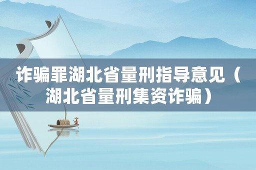 詐騙罪湖北省量刑指導(dǎo)意見(jiàn)（湖北省量刑集資詐騙）