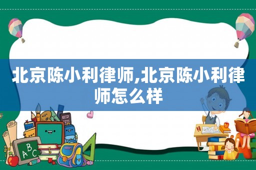 北京陳小利律師,北京陳小利律師怎么樣
