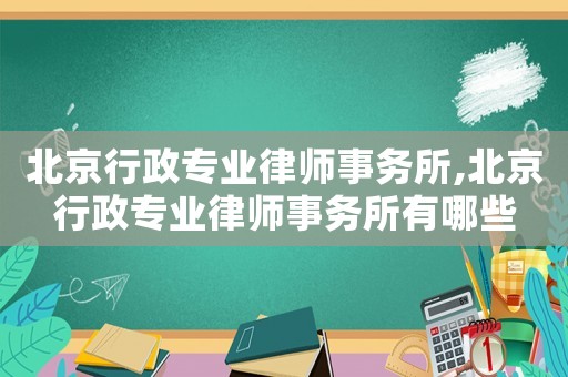 北京行政專業(yè)律師事務(wù)所,北京行政專業(yè)律師事務(wù)所有哪些