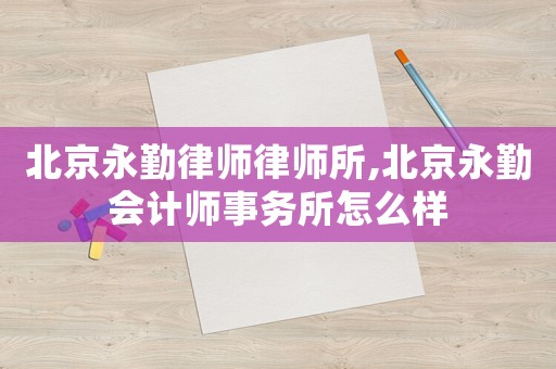 北京永勤律師律師所,北京永勤會(huì)計(jì)師事務(wù)所怎么樣