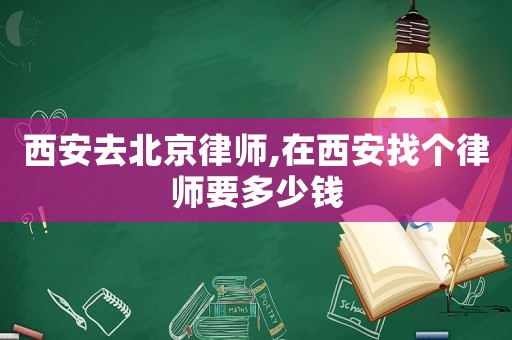 西安去北京律師,在西安找個(gè)律師要多少錢