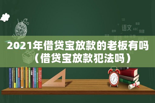 2021年借貸寶放款的老板有嗎（借貸寶放款犯法嗎）