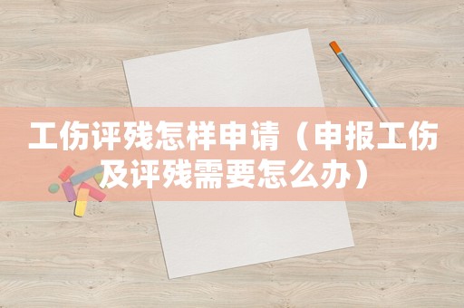 工傷評(píng)殘?jiān)鯓由暾?qǐng)（申報(bào)工傷及評(píng)殘需要怎么辦）