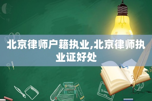 北京律師戶籍執(zhí)業(yè),北京律師執(zhí)業(yè)證好處