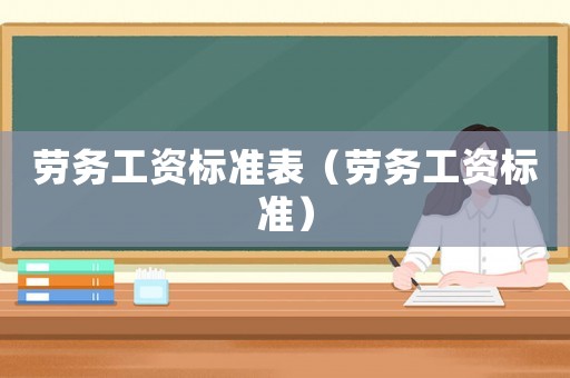 勞務(wù)工資標準表（勞務(wù)工資標準）