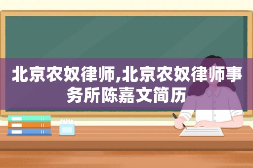北京農(nóng)奴律師,北京農(nóng)奴律師事務(wù)所陳嘉文簡(jiǎn)歷