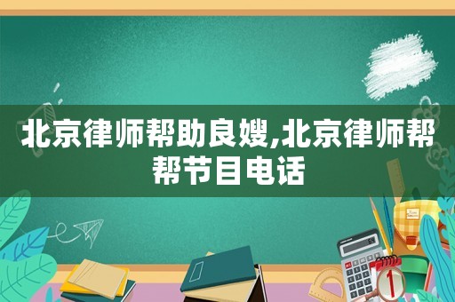 北京律師幫助良嫂,北京律師幫幫節(jié)目電話