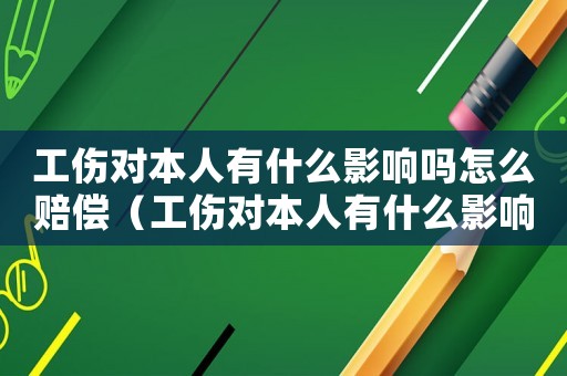工傷對(duì)本人有什么影響嗎怎么賠償（工傷對(duì)本人有什么影響嗎）