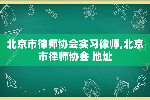 北京市律師協(xié)會(huì)實(shí)習(xí)律師,北京市律師協(xié)會(huì) 地址