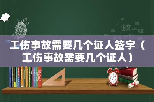 工傷事故需要幾個(gè)證人簽字（工傷事故需要幾個(gè)證人）