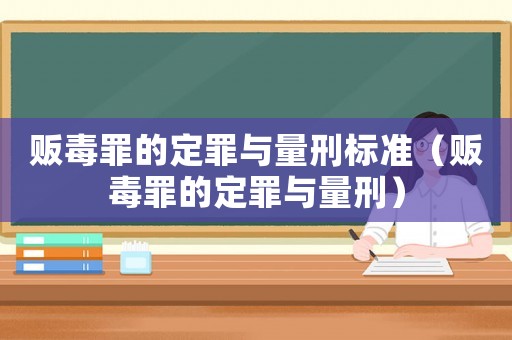 販毒罪的定罪與量刑標準（販毒罪的定罪與量刑）