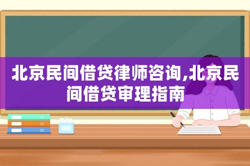 北京民間借貸律師咨詢,北京民間借貸審理指南