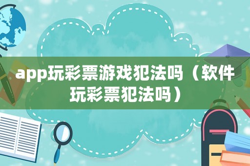 app玩彩票游戲犯法嗎（軟件玩彩票犯法嗎）