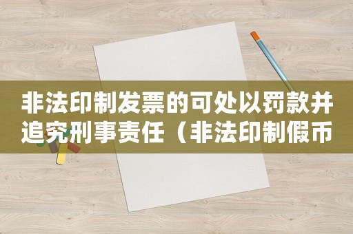 非法印制發(fā)票的可處以罰款并追究刑事責(zé)任（非法印制假幣量刑）