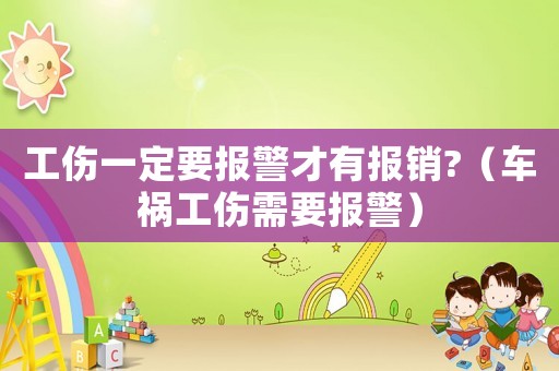 工傷一定要報(bào)警才有報(bào)銷?（車禍工傷需要報(bào)警）