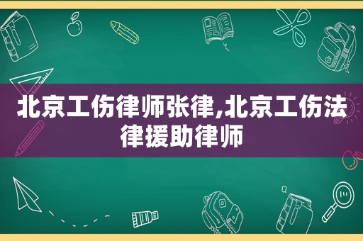 北京工傷律師張律,北京工傷法律援助律師