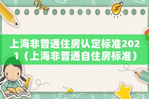 上海非普通住房認(rèn)定標(biāo)準(zhǔn)2021（上海非普通自住房標(biāo)準(zhǔn)）