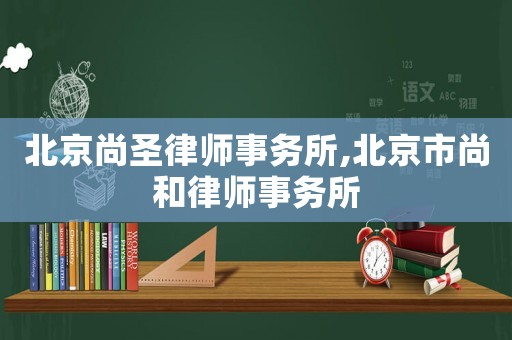 北京尚圣律師事務所,北京市尚和律師事務所