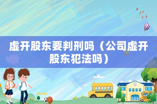 虛開股東要判刑嗎（公司虛開股東犯法嗎）