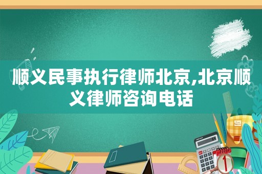 順義民事執(zhí)行律師北京,北京順義律師咨詢電話