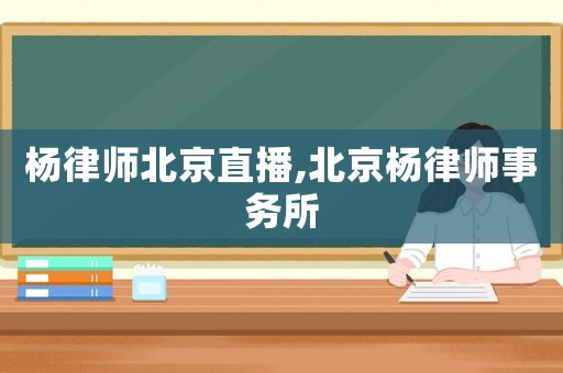 楊律師北京直播,北京楊律師事務(wù)所