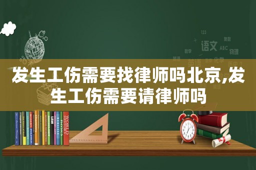 發(fā)生工傷需要找律師嗎北京,發(fā)生工傷需要請律師嗎