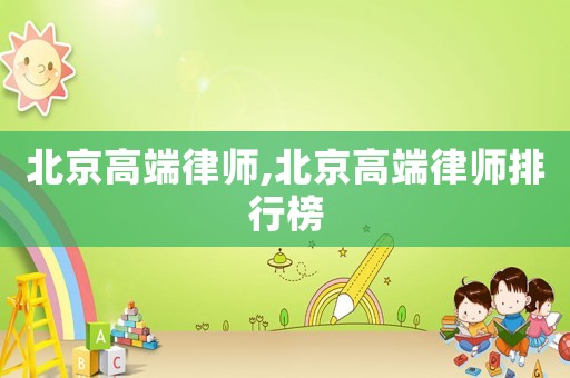 北京高端律師,北京高端律師排行榜