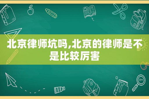 北京律師坑嗎,北京的律師是不是比較厲害