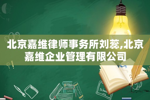 北京嘉維律師事務(wù)所劉蕊,北京嘉維企業(yè)管理有限公司